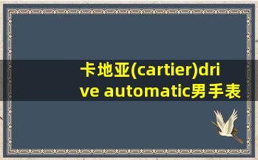 卡地亚(cartier)drive automatic男手表